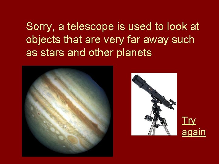 Sorry, a telescope is used to look at objects that are very far away