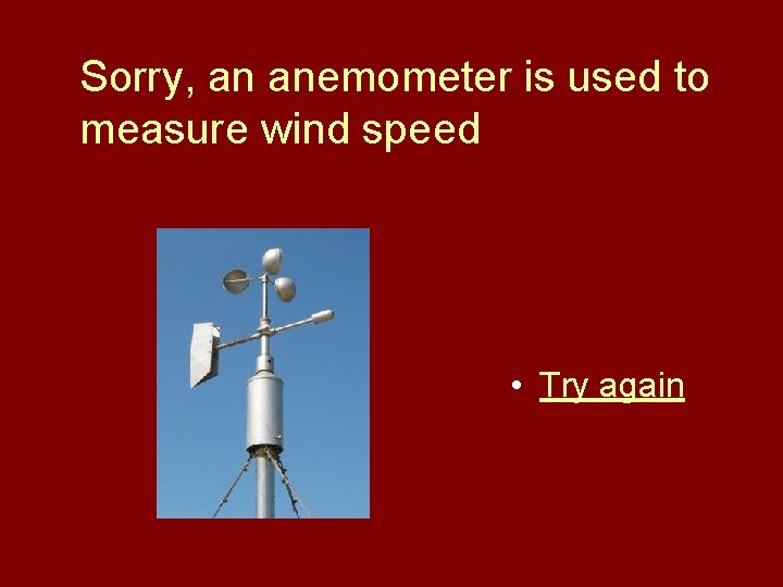 Sorry, an anemometer is used to measure wind speed • Try again 