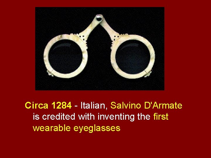 Circa 1284 - Italian, Salvino D'Armate is credited with inventing the first wearable eyeglasses