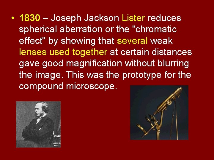 • 1830 – Joseph Jackson Lister reduces spherical aberration or the "chromatic effect" • 1830 – Joseph Jackson Lister reduces spherical aberration or the "chromatic effect"