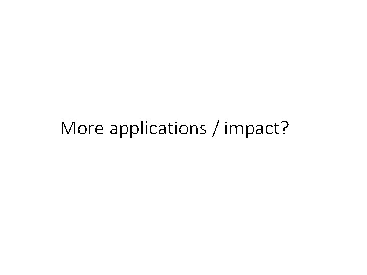 More applications / impact? 