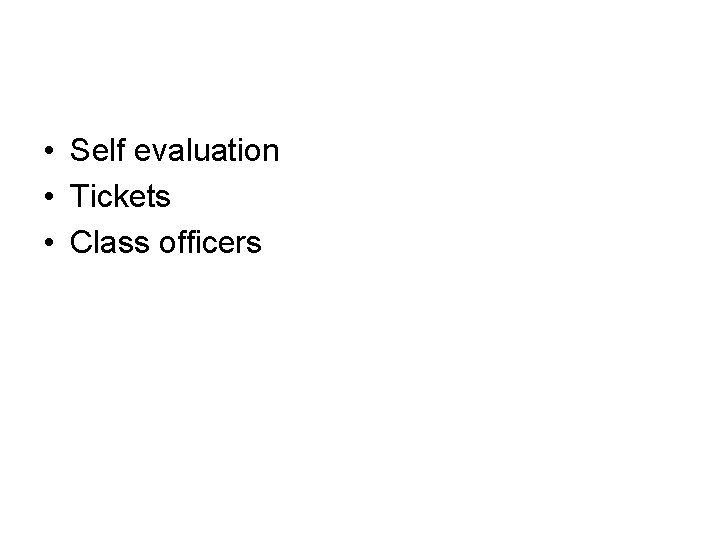 • Self evaluation • Tickets • Class officers • Self evaluation • Tickets • Class officers