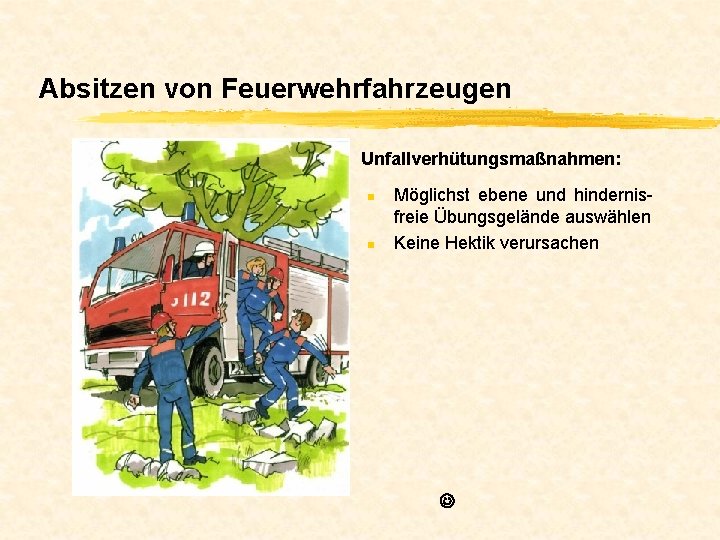 Absitzen von Feuerwehrfahrzeugen Unfallverhütungsmaßnahmen: n n Möglichst ebene und hindernisfreie Übungsgelände auswählen Keine Hektik