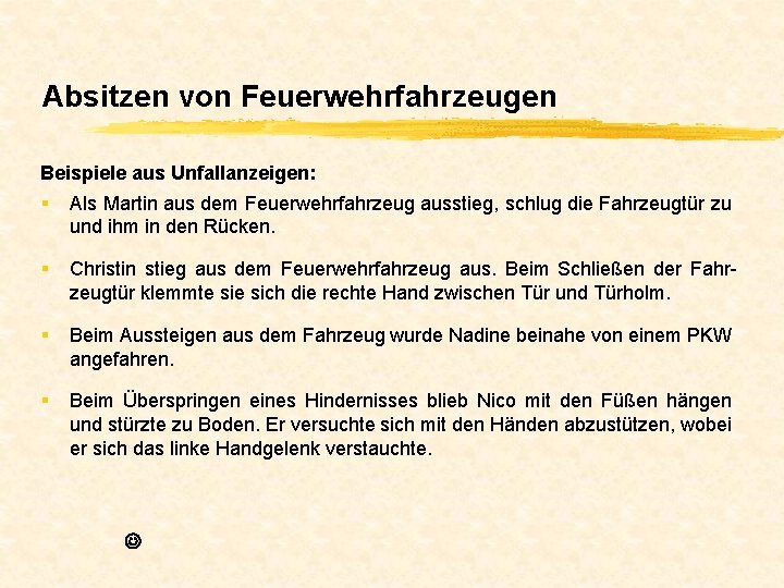 Absitzen von Feuerwehrfahrzeugen Beispiele aus Unfallanzeigen: § Als Martin aus dem Feuerwehrfahrzeug ausstieg, schlug