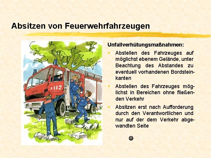 Absitzen von Feuerwehrfahrzeugen Unfallverhütungsmaßnahmen: § Abstellen des Fahrzeuges auf möglichst ebenem Gelände, unter Beachtung