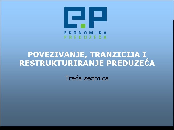 POVEZIVANJE, TRANZICIJA I RESTRUKTURIRANJE PREDUZEĆA Treća sedmica 