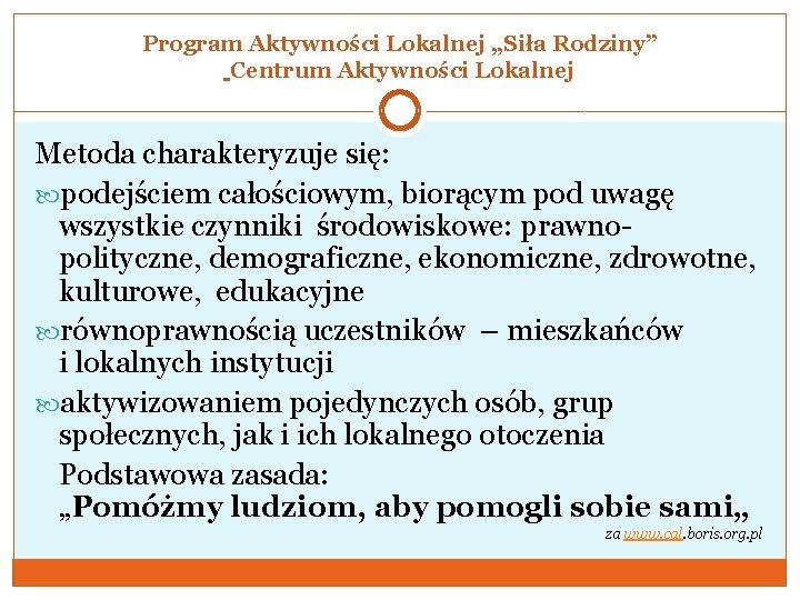 Program Aktywności Lokalnej „Siła Rodziny” Centrum Aktywności Lokalnej Metoda charakteryzuje się: podejściem całościowym, biorącym
