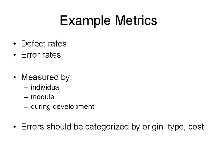 Example Metrics • Defect rates • Error rates • Measured by: – individual –