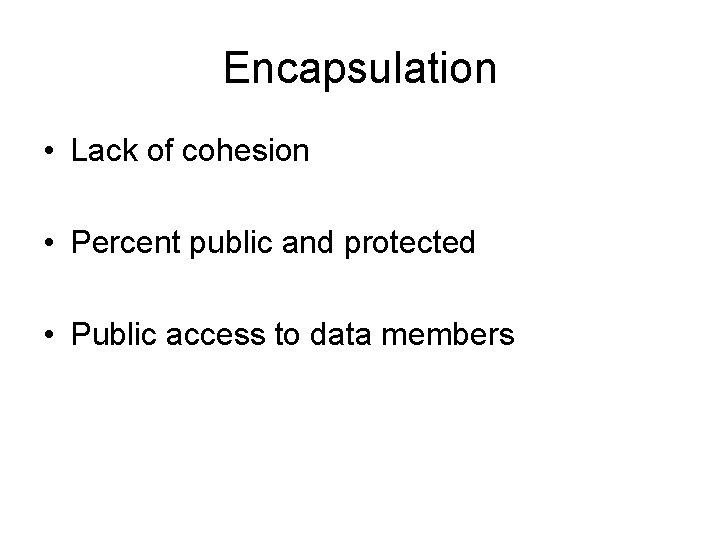 Encapsulation • Lack of cohesion • Percent public and protected • Public access to