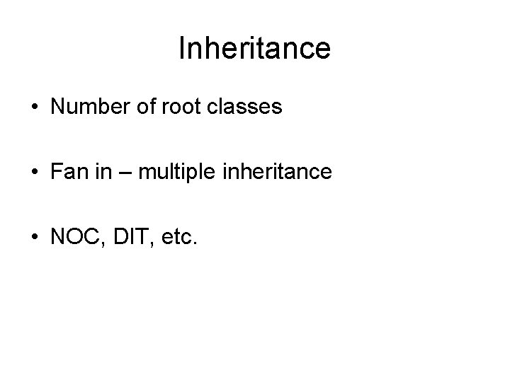 Inheritance • Number of root classes • Fan in – multiple inheritance • NOC,