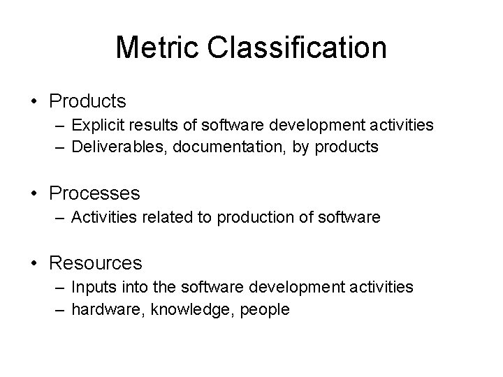 Metric Classification • Products – Explicit results of software development activities – Deliverables, documentation,