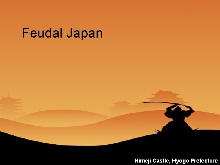 Feudal Japan Himeji Castle, Hyogo Prefecture Feudal Japan Himeji Castle, Hyogo Prefecture