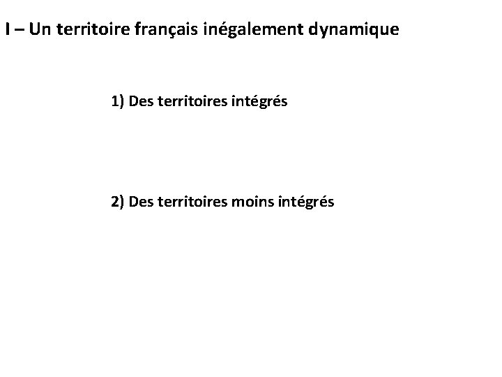 I – Un territoire français inégalement dynamique 1) Des territoires intégrés 2) Des territoires