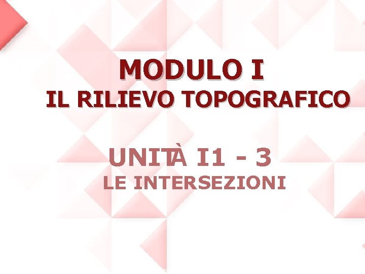 MODULO I IL RILIEVO TOPOGRAFICO UNITÀ I 1 - 3 LE INTERSEZIONI Copyright ©