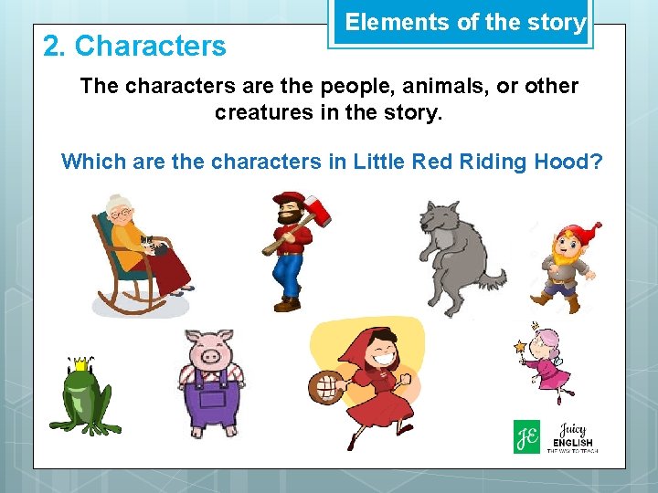 2. Characters Elements of the story The characters are the people, animals, or other