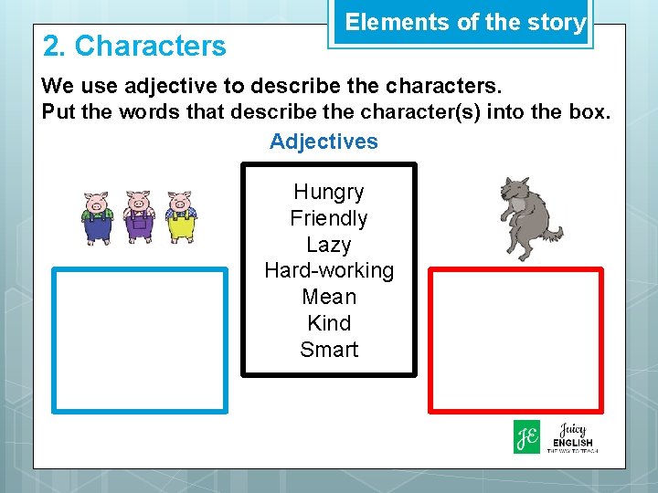 2. Characters Elements of the story We use adjective to describe the characters. Put