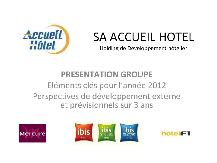 SA ACCUEIL HOTEL Holding de Développement hôtelier PRESENTATION GROUPE Eléments clés pour l’année 2012