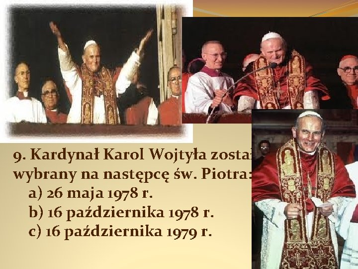 9. Kardynał Karol Wojtyła został wybrany na następcę św. Piotra: a) 26 maja 1978