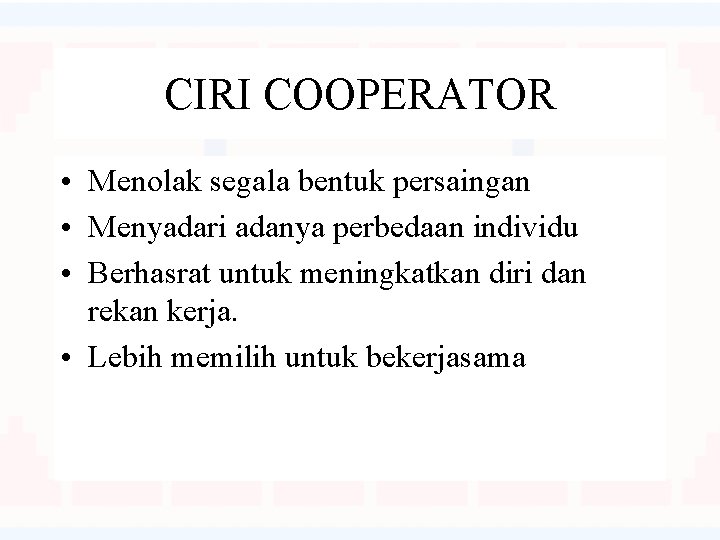 CIRI COOPERATOR • Menolak segala bentuk persaingan • Menyadari adanya perbedaan individu • Berhasrat