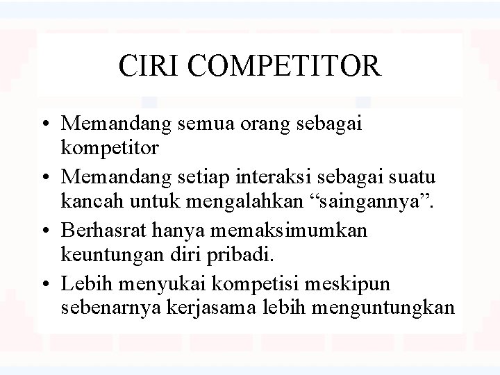 CIRI COMPETITOR • Memandang semua orang sebagai kompetitor • Memandang setiap interaksi sebagai suatu
