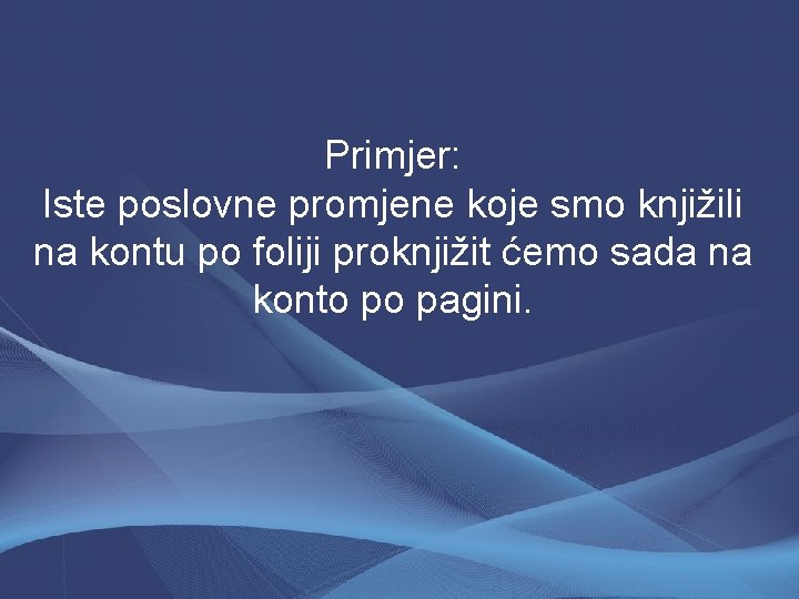 Primjer: Iste poslovne promjene koje smo knjižili na kontu po foliji proknjižit ćemo sada