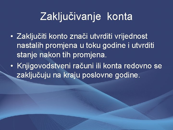 Zaključivanje konta • Zaključiti konto znači utvrditi vrijednost nastalih promjena u toku godine i