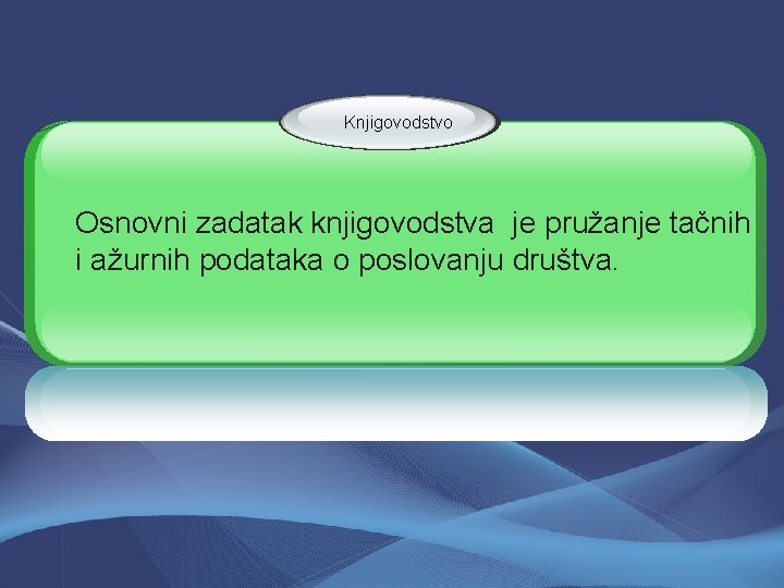 Knjigovodstvo Osnovni zadatak knjigovodstva je pružanje tačnih i ažurnih podataka o poslovanju društva. 