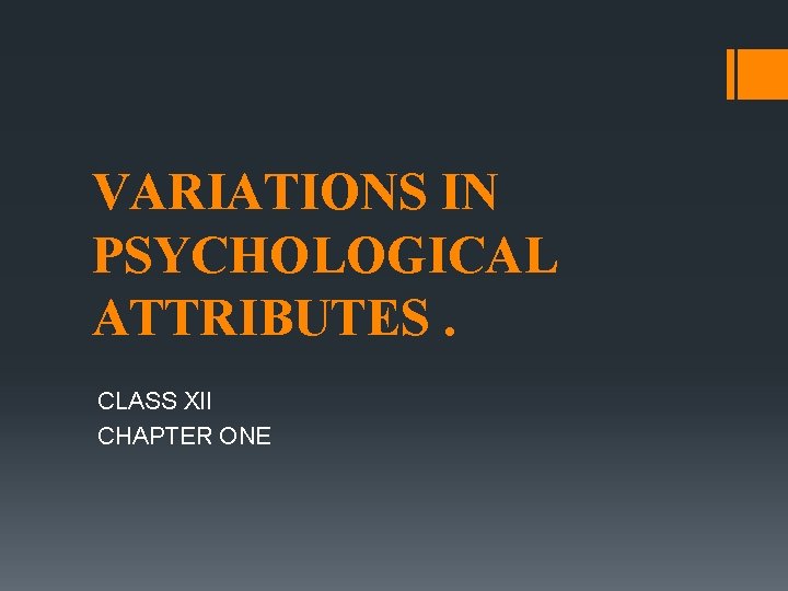 VARIATIONS IN PSYCHOLOGICAL ATTRIBUTES. CLASS XII CHAPTER ONE 