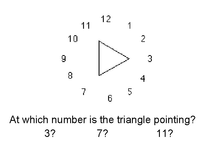  At which number is the triangle pointing? 3? 7? 11? 