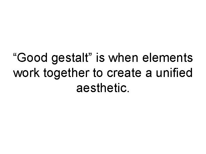 “Good gestalt” is when elements work together to create a unified aesthetic. 