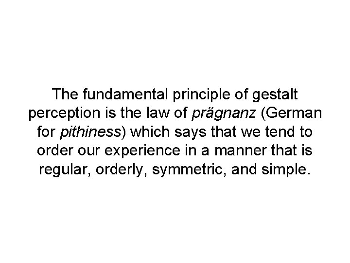 The fundamental principle of gestalt perception is the law of prägnanz (German for pithiness)