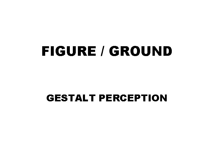 FIGURE / GROUND GESTALT PERCEPTION 