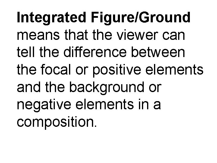 Integrated Figure/Ground means that the viewer can tell the difference between the focal or