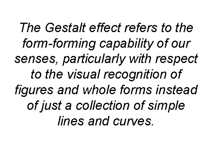 The Gestalt effect refers to the form-forming capability of our senses, particularly with respect