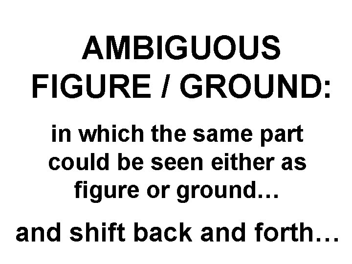 AMBIGUOUS FIGURE / GROUND: in which the same part could be seen either as