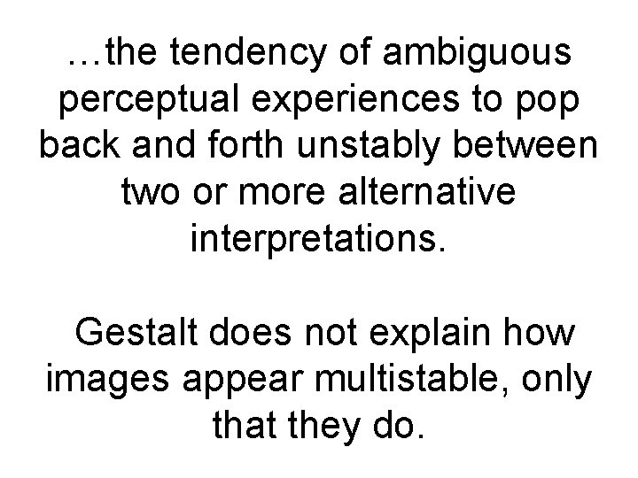 …the tendency of ambiguous perceptual experiences to pop back and forth unstably between two