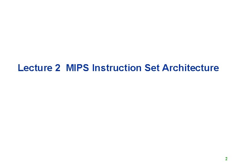 Lecture 2 MIPS Instruction Set Architecture 2 