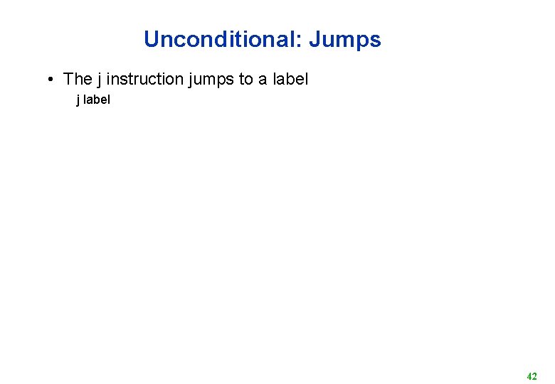 Unconditional: Jumps • The j instruction jumps to a label j label 42 