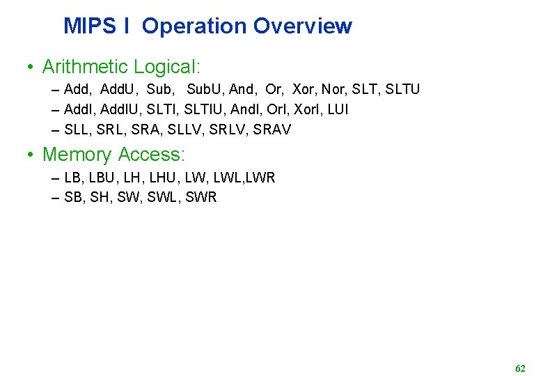 MIPS I Operation Overview • Arithmetic Logical: – Add, Add. U, Sub. U, And,