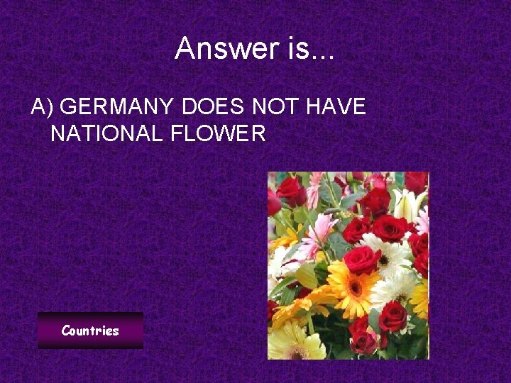 Answer is. . . A) GERMANY DOES NOT HAVE NATIONAL FLOWER Countries 