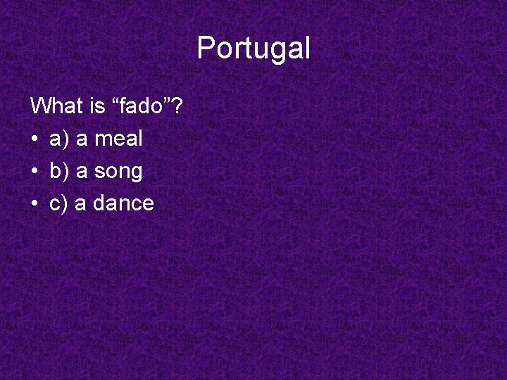 Portugal What is “fado”? • a) a meal • b) a song • c)