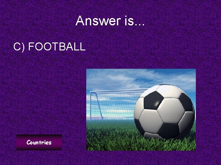 Answer is. . . C) FOOTBALL Countries 
