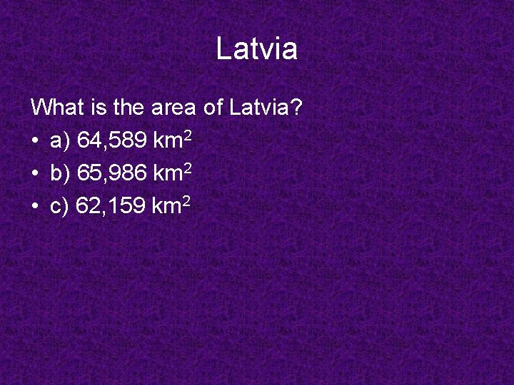 Latvia What is the area of Latvia? • a) 64, 589 km 2 •