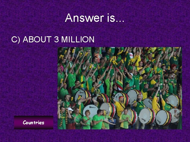 Answer is. . . C) ABOUT 3 MILLION Countries 