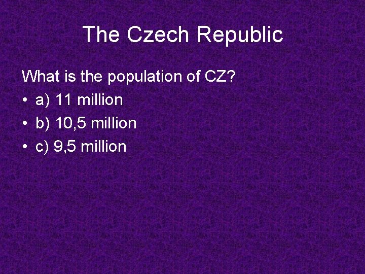 The Czech Republic What is the population of CZ? • a) 11 million •