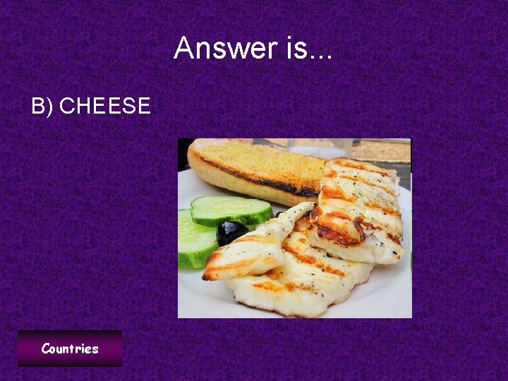 Answer is. . . B) CHEESE Countries 