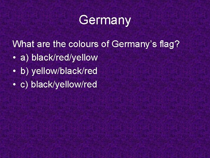 Germany What are the colours of Germany’s flag? • a) black/red/yellow • b) yellow/black/red