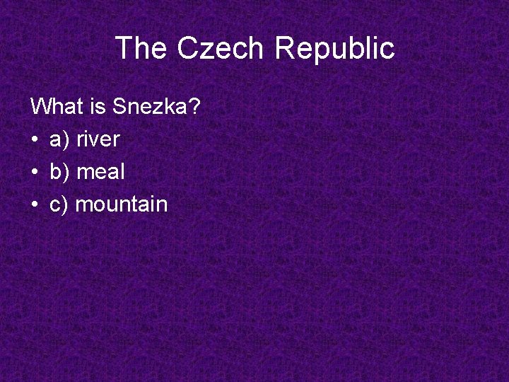 The Czech Republic What is Snezka? • a) river • b) meal • c)