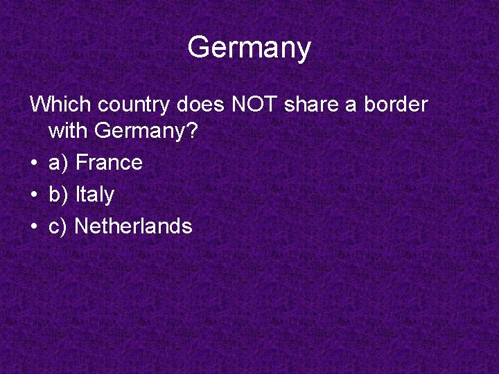 Germany Which country does NOT share a border with Germany? • a) France •