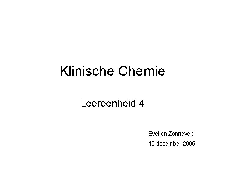 Klinische Chemie Leereenheid 4 Evelien Zonneveld 15 december 2005 